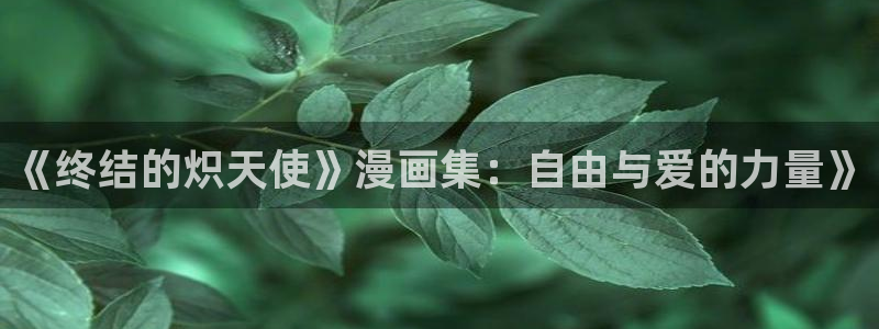 女神漫画主页：《终结的炽天使》漫画集：自由与爱的力量》